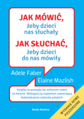 Jak mówić, żeby dzieci nas słuchały. Jak słuchać, żeby dzieci do nas mówiły - Adele Faber & Elaine Mazlish