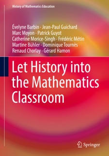 Let History into the Mathematics Classroom by Evelyne Barbin, Jean-Paul Guichard, Marc Moyon, Patrick Guyot, Catherine Morice-Singh, Frédéric Métin, Martine Bühler, Dominique Tournès, Renaud Chorlay & Gérard Hamon