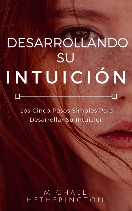 Desarrollando su Intuición: Los Cinco Pasos Simples Para Desarrollar Su Intuición