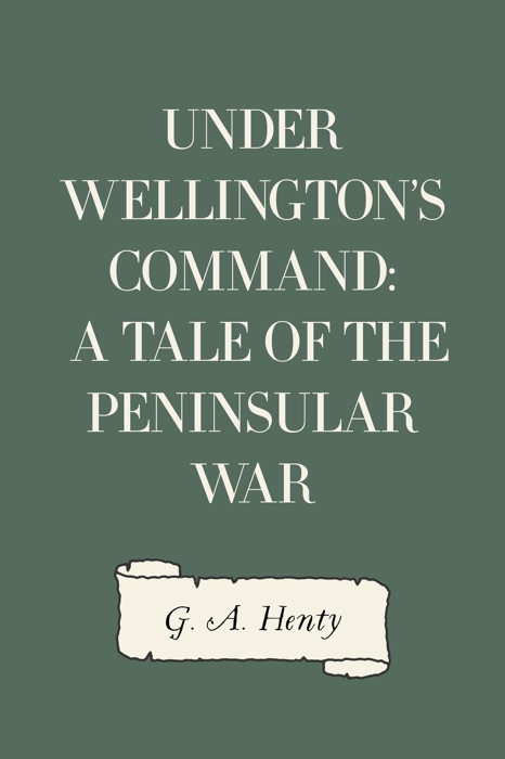 Under Wellington's Command: A Tale of the Peninsular War