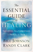 The Essential Guide to Healing - Bill Johnson & Randy Clark