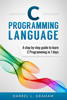 C Programming Language, A Step By Step Beginner's Guide To Learn C Programming In 7 Days. - Darrel L. Graham
