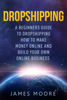 Dropshipping a Beginner's Guide to Dropshipping How to Make Money Online and Build Your Own Online Business - James Moore