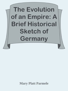 The Evolution of an Empire: A Brief Historical Sketch of Germany by Mary Platt Parmele
