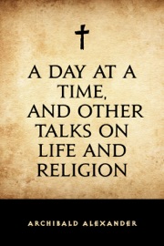 A Day at a Time, and Other Talks on Life and Religion - Archibald Alexander