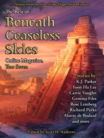 The Best of Beneath Ceaseless Skies Online Magazine, Year Seven - K.J. Parker, Carrie Vaughn, Yoon Ha Lee, Aliette De Bodard, Richard Parks & Gemma Files
