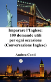 Imparare l’Inglese: 100 domande utili per ogni occasione (Conversazione Inglese, Frasi in Inglese) - Andrea Conti