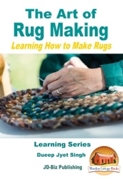 The Art of Rug Making: Learning How to Make Rugs - Dueep Jyot Singh