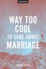 Book Way Too Cool To Care About Marriage