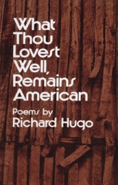 What Thou Lovest Well, Remains American: Poems - Richard Hugo