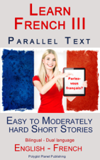 Learn French III - Parallel Text - Easy to Moderately Hard  Short Stories (Bilingual - Dual Language) English - French - Polyglot Planet Publishing Cover Art