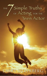 The 7 Simple Truths of Acting for Teen Actors by Larry Silverberg