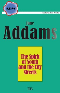 The Spirit of Youth and the City Streets by Jane Addams