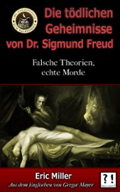 Die Tödlichen Geheimnisse von Dr. Sigmund Freud: Falsche Theorien, echte Morde - Eric Miller