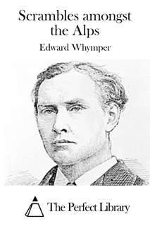 Scrambles amongst the Alps by Edward Whymper