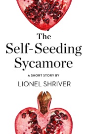 The Self-Seeding Sycamore - Lionel Shriver