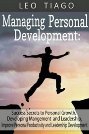Managing Personal Development: Success Secrets to Personal Growth, Developing Management and Leadership, Improve Personal Productivity and Leadership Development - Leo Tiago