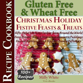 Gluten Free Christmas Holiday Festive Feasts & Treats 100+ Recipe Cookbook: Gifts, Cakes, Baking, Cookies from Around the World, Easy Dinner, Sides, Trimmings, Dessert, Puddings, Sauces, Nibbles, Dips - Milly White