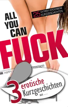 3 erotische Kurzgeschichten aus: "All you can f**k"