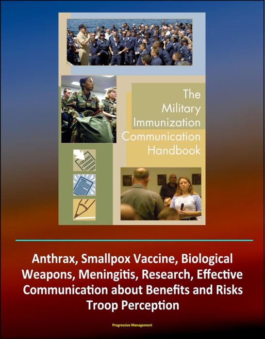 Military Immunization Communication Handbook: Anthrax, Smallpox Vaccine, Biological Weapons, Meningitis, Research, Effective Communication about Benefits and Risks, Troop Perception