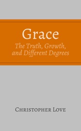 Grace: The Truth, Growth, and Different Degrees - Christopher Love