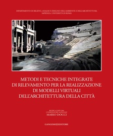 Metodi e tecniche integrate di rilevamento per la realizzazione di modelli virtuali dell'architettura della città - Emanuela Chiavoni, Priscilla Paolini, Luigi Affuso, Piero Albisinni, Claudio Alessandri, Barbara Aterini, Adriana Baculo, Marcello Balzani, Maria Teresa Bartoli, Antonello Bello, Carlo Bianchini, Lorenza Bologna, Lucia Bonanno, Fausto Brevi, Massimiliano Campi, Michela Cigola, Roberto Corazzi, Carmela Crescenzi, Laura De Carlo, Mariella Dell'Aquila, Antonella di Luggo, Mario Docci, Riccardo Florio, Elena Fossi, Marco Gaiani, Gabriele Guidi, Laura Inzerillo, Michele Inzerillo, Alfonso Ippolito, Marco Jaff, Fabio Lanfranchi, Emma Mandelli, Lorenzo Martella, Sara Mattei, Giampiero Mele, Carlo Mezzetti, Alessandro Micucci, Enrico Milani, Ruggero Morichi, Caterina Palestini, Adriana Paolillo, Lia Maria Papa, Assunta Pelliccio, Sara Peluso, Silvia Petrucci, Maria Rita Pizzurro, Paola Puma, Antonella Salucci, Salvatore Santuccio, Marcello Scalzo, Francesco Scirè, Filippo Terranova, Lycia Trapani, Maurizio Unali, Marcello Vannucchi, Uliva Velo & Giuseppe Verde
