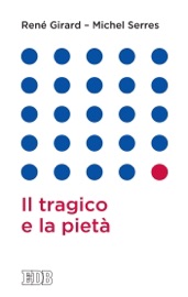 Il tragico e la pietà - René Girard & Michel Serres