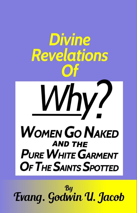 Divine Revelation of: Why Women Go Naked and the Pure White Garment of the Saints Spotted.