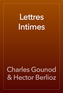 Lettres Intimes by Charles Gounod & Hector Berlioz