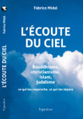 L'écoute du Ciel. Bouddhisme, christianisme, islam, judaïsme. Ce qui les rapproche, ce qui les sépare - Fabrice Midal