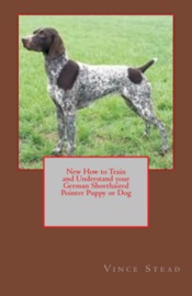 New How to Train and Understand your German Shorthaired Pointer Puppy or Dog - Vince Stead