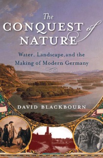 The Conquest of Nature: Water, Landscape, and the Making of Modern Germany by David Blackbourn
