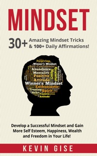 Mindset: 30+ Amazing Mindset Tricks & 100+ Daily Affirmations! Develop a Successful Mindset and Gain More Self Esteem, Happiness, Wealth and Freedom in Your Life! by Kevin Gise