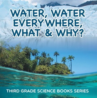 Water, Water Everywhere, What & Why? : Third Grade Science Books Series by Baby Professor