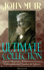 JOHN MUIR Ultimate Collection: Travel Memoirs, Wilderness Essays, Environmental Studies &amp; Letters (Illustrated) - John Muir Cover Art