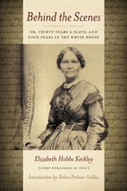 Behind the Scenes: Or, Thirty Years a Slave, and Four Years in the White House - Elizabeth Keckley