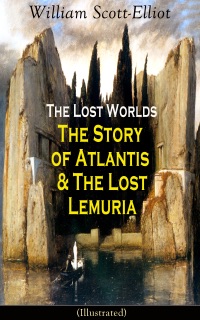 The Lost Worlds: The Story of Atlantis & The Lost Lemuria (Illustrated) by William Scott-Elliot