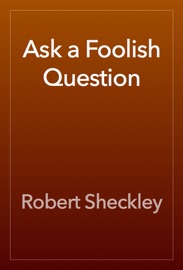 Ask a Foolish Question - Robert Sheckley