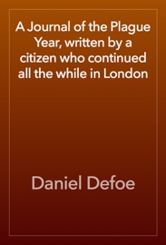 A Journal of the Plague Year, written by a citizen who continued all the while in London - Daniel Defoe