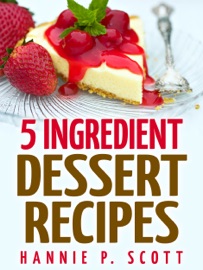 5 Ingredient Dessert Recipes - Hannie P. Scott