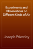 Experiments and Observations on Different Kinds of Air - Joseph Priestley