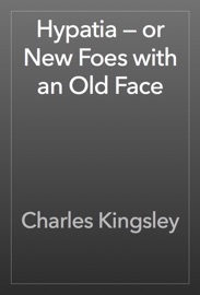 Hypatia — or New Foes with an Old Face - Charles Kingsley