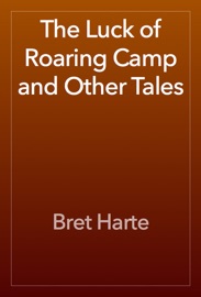 The Luck of Roaring Camp and Other Tales - Bret Harte