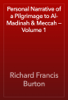 Personal Narrative of a Pilgrimage to Al-Madinah & Meccah — Volume 1 - Richard Francis Burton