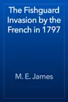 The Fishguard Invasion by the French in 1797 by M. E. James Book Summary, Reviews and Downlod