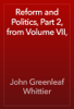 Reform and Politics, Part 2, from Volume VII, - John Greenleaf Whittier