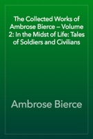 The Collected Works of Ambrose Bierce — Volume 2: In the Midst of Life: Tales of Soldiers and Civilians