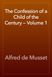 The Confession of a Child of the Century — Volume 1 - Alfred de Musset
