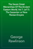 The Seven Great Monarchies Of The Ancient Eastern World, Vol 7. (of 7): The Sassanian or New Persian Empire - George Rawlinson