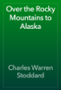 Over the Rocky Mountains to Alaska - Charles Warren Stoddard